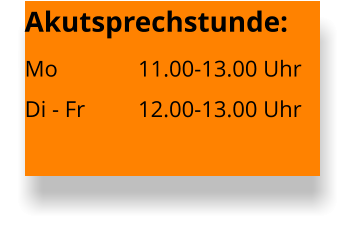Akutsprechstunde:Mo  		11.00-13.00 UhrDi - Fr		12.00-13.00 Uhr